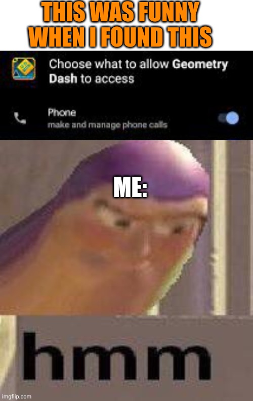 So Geometry Dash can manage my phone calls? | THIS WAS FUNNY WHEN I FOUND THIS; ME: | image tagged in buzz lightyear hmm,geometry dash,phone call,funny,funny memes,toy story | made w/ Imgflip meme maker