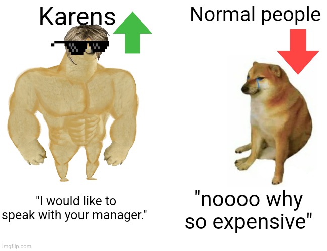 Buff Doge vs. Cheems | Karens; Normal people; "I would like to speak with your manager."; "noooo why so expensive" | image tagged in memes,buff doge vs cheems | made w/ Imgflip meme maker