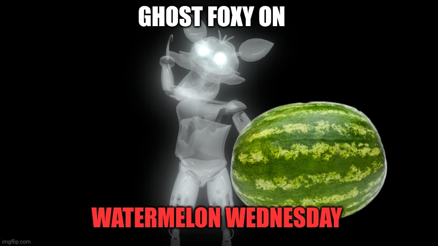 Important ghost fox facts | GHOST FOXY ON; WATERMELON WEDNESDAY | image tagged in ghost | made w/ Imgflip meme maker