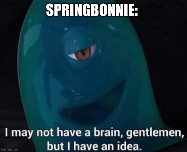 I May Not Have A Brain | SPRINGBONNIE: | image tagged in i may not have a brain | made w/ Imgflip meme maker