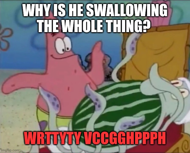 When watermelon Wednesday | WHY IS HE SWALLOWING THE WHOLE THING? WRTTYTY VCCGGHPPPH | image tagged in patrick watermelon,watermelon | made w/ Imgflip meme maker
