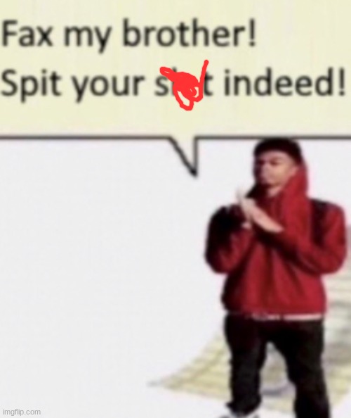 Fax my brother spit your shit indeed | image tagged in fax my brother spit your shit indeed | made w/ Imgflip meme maker