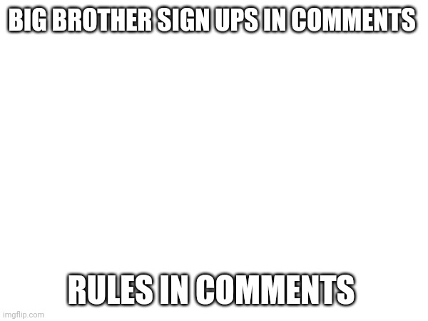 Note: Sign ups ended | BIG BROTHER SIGN UPS IN COMMENTS; RULES IN COMMENTS | image tagged in rules,big brother | made w/ Imgflip meme maker