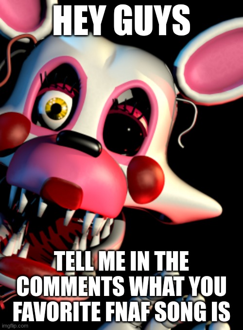 Mangle FNAF | HEY GUYS; TELL ME IN THE COMMENTS WHAT YOU FAVORITE FNAF SONG IS | image tagged in mangle fnaf,fnaf,songs | made w/ Imgflip meme maker