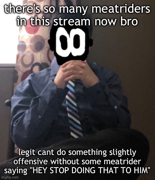 delted but he's badass | there's so many meatriders in this stream now bro; legit cant do something slightly offensive without some meatrider saying "HEY STOP DOING THAT TO HIM" | image tagged in delted but he's badass | made w/ Imgflip meme maker