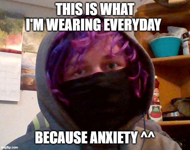 the less of my body showing, the less anxiety i feel | THIS IS WHAT I'M WEARING EVERYDAY; BECAUSE ANXIETY ^^ | image tagged in e | made w/ Imgflip meme maker