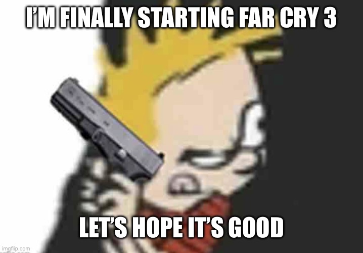 Calvin gun | I’M FINALLY STARTING FAR CRY 3; LET’S HOPE IT’S GOOD | image tagged in calvin gun | made w/ Imgflip meme maker