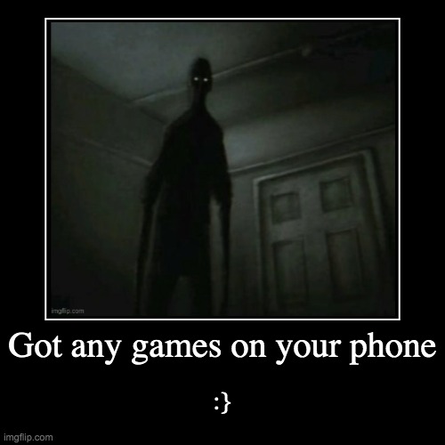 Got any games on your phone | :} | image tagged in funny,demotivationals | made w/ Imgflip demotivational maker
