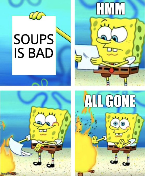 soups | HMM; SOUPS IS BAD; ALL GONE | image tagged in spongebob burning paper | made w/ Imgflip meme maker