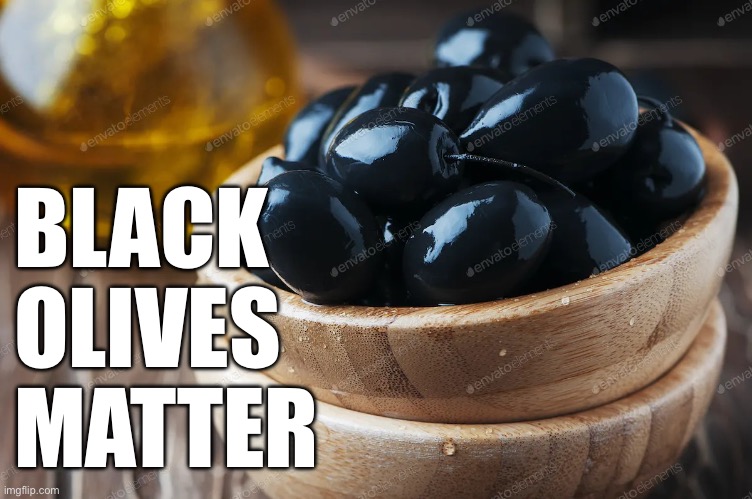 Olives | BLACK
OLIVES
MATTER | image tagged in olives | made w/ Imgflip meme maker