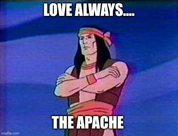 Apache chief  | LOVE ALWAYS.... THE APACHE | image tagged in apache chief | made w/ Imgflip meme maker