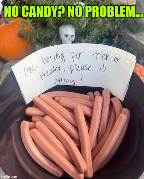 Follow me for more Halloween tips | NO CANDY? NO PROBLEM... | image tagged in happy halloween,halloween,candy,hot dogs | made w/ Imgflip meme maker