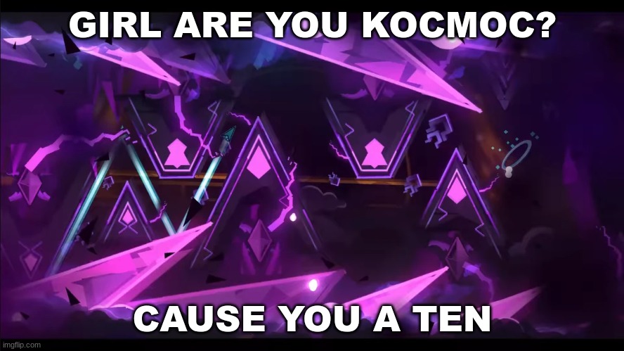 gd rizz #5 | GIRL ARE YOU KOCMOC? CAUSE YOU A TEN | image tagged in geometry dash,rizz | made w/ Imgflip meme maker