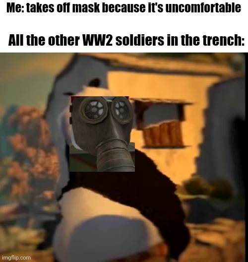 What is it guys | Me: takes off mask because it's uncomfortable; All the other WW2 soldiers in the trench: | image tagged in po wut | made w/ Imgflip meme maker