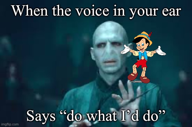 No Nose? | When the voice in your ear; Says “do what I’d do” | image tagged in voldermort,pinocchio,voices,lies | made w/ Imgflip meme maker