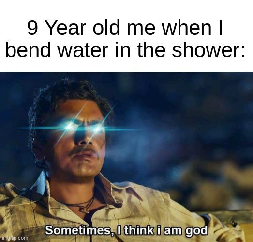 Sometimes, I think I am God | 9 Year old me when I bend water in the shower: | image tagged in sometimes i think i am god | made w/ Imgflip meme maker