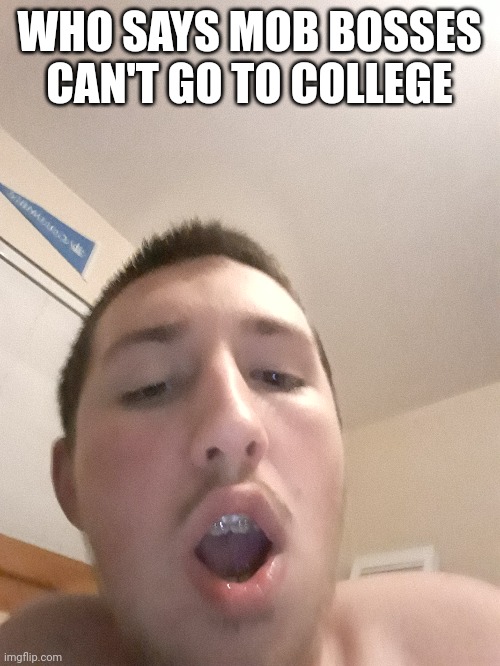 WHO SAYS MOB BOSSES CAN'T GO TO COLLEGE | made w/ Imgflip meme maker
