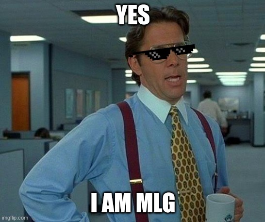 That Would Be Great Meme | YES; I AM MLG | image tagged in memes,that would be great | made w/ Imgflip meme maker