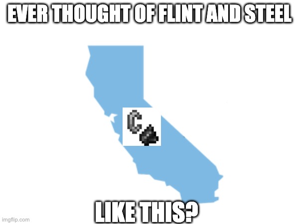 a C and a wonky looking A | EVER THOUGHT OF FLINT AND STEEL; LIKE THIS? | image tagged in minecraft,california | made w/ Imgflip meme maker