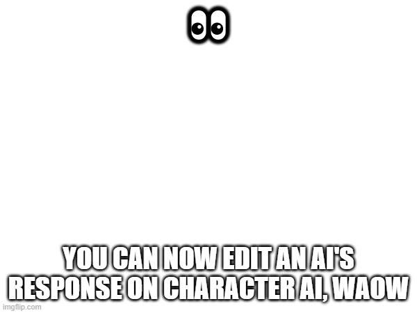 Waow | 👀; YOU CAN NOW EDIT AN AI'S RESPONSE ON CHARACTER AI, WAOW | made w/ Imgflip meme maker