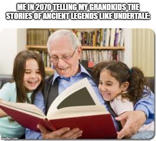 Lol | ME IN 2070 TELLING MY GRANDKIDS THE STORIES OF ANCIENT LEGENDS LIKE UNDERTALE: | image tagged in memes,storytelling grandpa | made w/ Imgflip meme maker