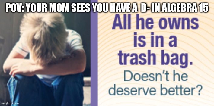 All he owns is in a trash bag | POV: YOUR MOM SEES YOU HAVE A  D- IN ALGEBRA 15 | image tagged in grounded | made w/ Imgflip meme maker