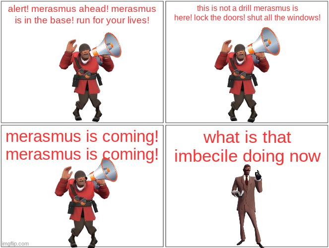what should you do when merasmus arrives | alert! merasmus ahead! merasmus is in the base! run for your lives! this is not a drill merasmus is here! lock the doors! shut all the windows! merasmus is coming! merasmus is coming! what is that imbecile doing now | image tagged in memes,blank comic panel 2x2,tf2,panic,merasmus,idiocy | made w/ Imgflip meme maker