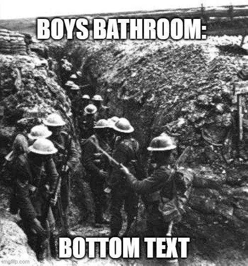 ww1 | BOYS BATHROOM:; BOTTOM TEXT | image tagged in ww1 | made w/ Imgflip meme maker