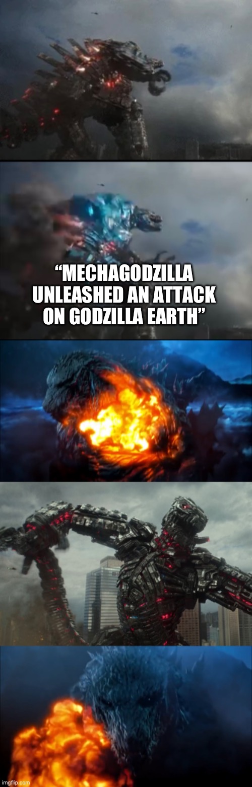 Godzilla Earth vs Mechagodzilla part 3 | “MECHAGODZILLA UNLEASHED AN ATTACK ON GODZILLA EARTH” | image tagged in godzilla | made w/ Imgflip meme maker
