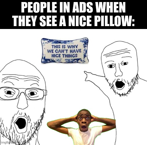 why are they so excited about simple stuff | PEOPLE IN ADS WHEN THEY SEE A NICE PILLOW: | image tagged in soyjak pointing,ads,black guy | made w/ Imgflip meme maker