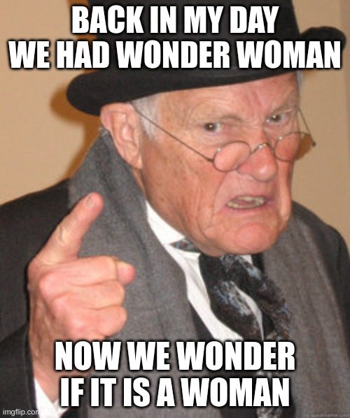 Back In My Day | BACK IN MY DAY WE HAD WONDER WOMAN; NOW WE WONDER IF IT IS A WOMAN | image tagged in memes,back in my day | made w/ Imgflip meme maker