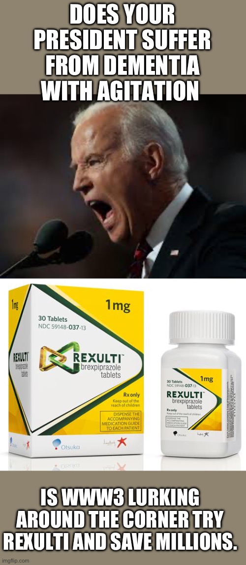 Yep | DOES YOUR PRESIDENT SUFFER FROM DEMENTIA WITH AGITATION; IS WWW3 LURKING AROUND THE CORNER TRY REXULTI AND SAVE MILLIONS. | image tagged in joe biden,democrats | made w/ Imgflip meme maker