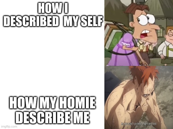 homies lets workout | HOW I DESCRIBED  MY SELF; HOW MY HOMIE DESCRIBE ME | image tagged in doofenshmirtz,strong | made w/ Imgflip meme maker
