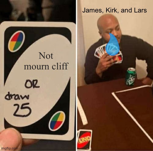 Cliff Burton is the greatest bassist of all time In all seriousness | James, Kirk, and Lars; Not mourn cliff | image tagged in memes,uno draw 25 cards,metallica | made w/ Imgflip meme maker