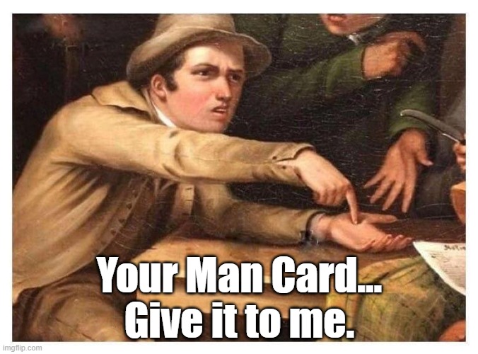 Your Man Card... Give it to me. | Your Man Card...
Give it to me. | image tagged in give it to me | made w/ Imgflip meme maker
