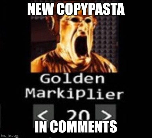 Golden Markiplier | NEW COPYPASTA; IN COMMENTS | image tagged in golden markiplier | made w/ Imgflip meme maker