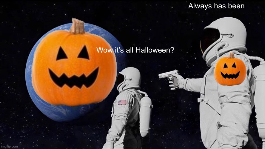 Always has been | Always has been; Wow it’s all Halloween? | image tagged in memes,always has been,funny,so true memes,halloween | made w/ Imgflip meme maker