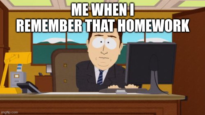 Aaaaand Its Gone | ME WHEN I REMEMBER THAT HOMEWORK | image tagged in memes,aaaaand its gone,hehehe | made w/ Imgflip meme maker