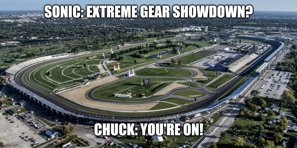 Chuck Riders | SONIC: EXTREME GEAR SHOWDOWN? CHUCK: YOU'RE ON! | image tagged in indianapolis motor speedway | made w/ Imgflip meme maker