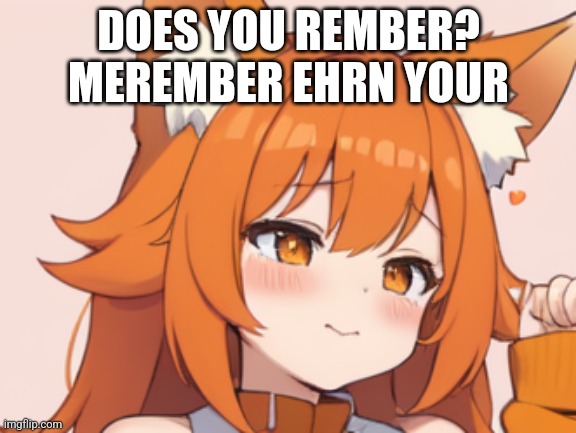I bet you don't | DOES YOU REMBER? MEREMBER EHRN YOUR | made w/ Imgflip meme maker
