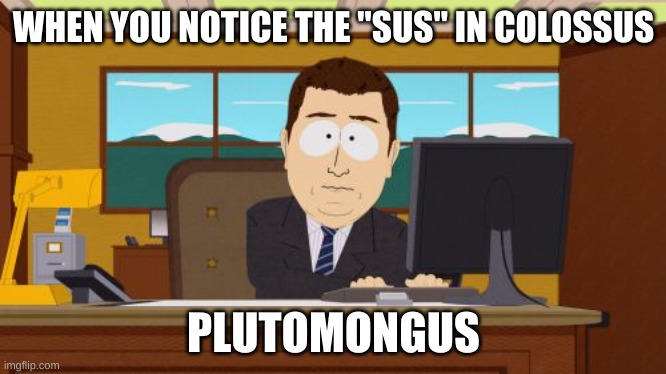 Pluto's reprisal among us LMAO | WHEN YOU NOTICE THE "SUS" IN COLOSSUS; PLUTOMONGUS | image tagged in memes,aaaaand its gone | made w/ Imgflip meme maker