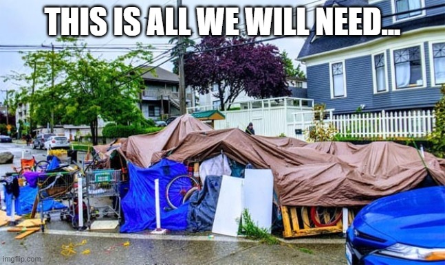 solving the housing crisis according to corrupt Politians. | THIS IS ALL WE WILL NEED... | image tagged in homeless camp in seattle | made w/ Imgflip meme maker
