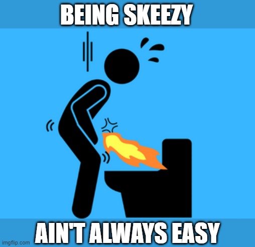 BEING SKEEZY; AIN'T ALWAYS EASY | image tagged in stds,toilet,fire,pee | made w/ Imgflip meme maker