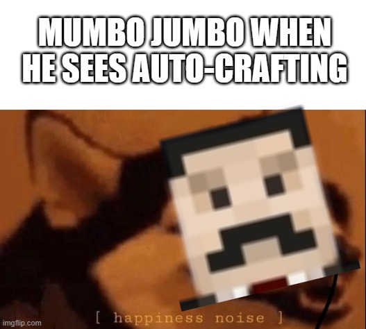 happy | MUMBO JUMBO WHEN HE SEES AUTO-CRAFTING | image tagged in happiness noise,mumbo jumbo | made w/ Imgflip meme maker