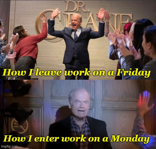 Live every day like you are Frasier! | How I leave work on a Friday; How I enter work on a Monday | image tagged in frasier,funny memes,yay it's friday,i hate mondays | made w/ Imgflip meme maker
