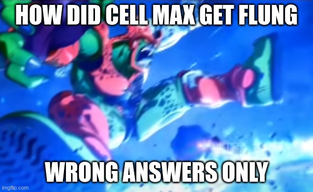 HOW DID CELL MAX GET FLUNG; WRONG ANSWERS ONLY | image tagged in dragon ball super,cell max | made w/ Imgflip meme maker