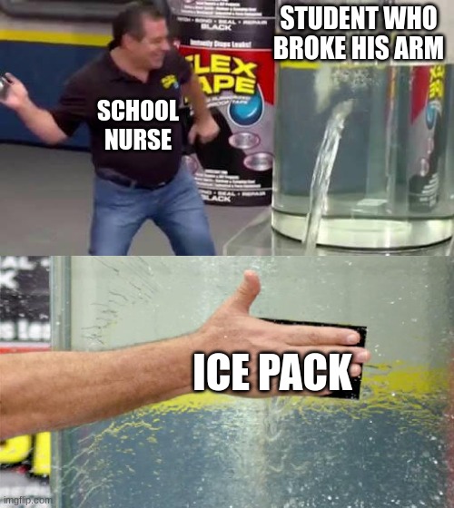 iCe PaCk | THE STUDENT WHO BROKE HIS ARM; SCHOOL NURSE; ICE PACK | image tagged in flex tape | made w/ Imgflip meme maker