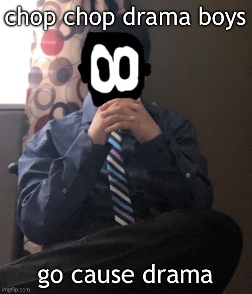 delted but he's badass | chop chop drama boys; go cause drama | image tagged in delted but he's badass | made w/ Imgflip meme maker