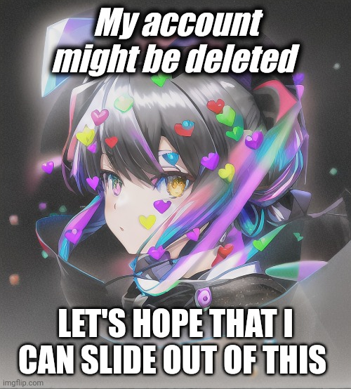 .. | My account might be deleted; LET'S HOPE THAT I CAN SLIDE OUT OF THIS | image tagged in yea | made w/ Imgflip meme maker