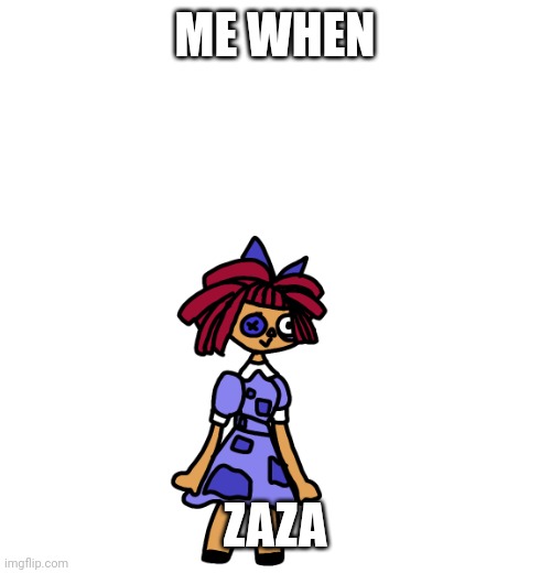 ragatha haby | ME WHEN; ZAZA | image tagged in haby ragatha | made w/ Imgflip meme maker